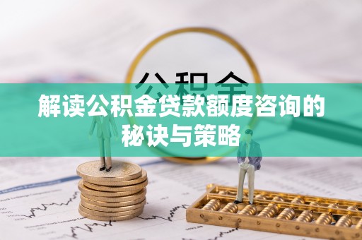 泾源解读公积金贷款额度咨询的秘诀与策略