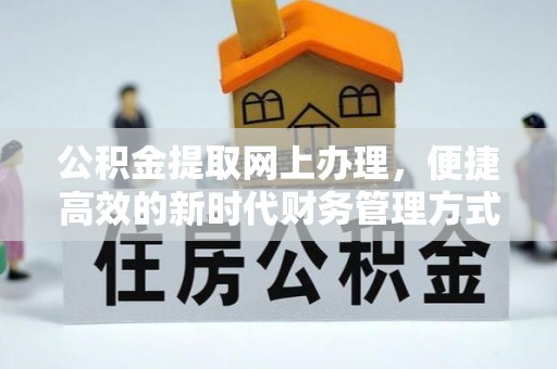 泾源公积金提取网上办理，便捷高效的新时代财务管理方式