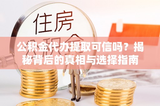 泾源公积金代办提取可信吗？揭秘背后的真相与选择指南