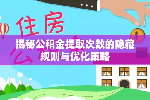 泾源揭秘公积金提取次数的隐藏规则与优化策略