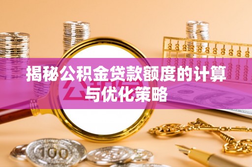 泾源揭秘公积金贷款额度的计算与优化策略