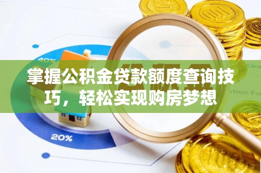 泾源掌握公积金贷款额度查询技巧，轻松实现购房梦想