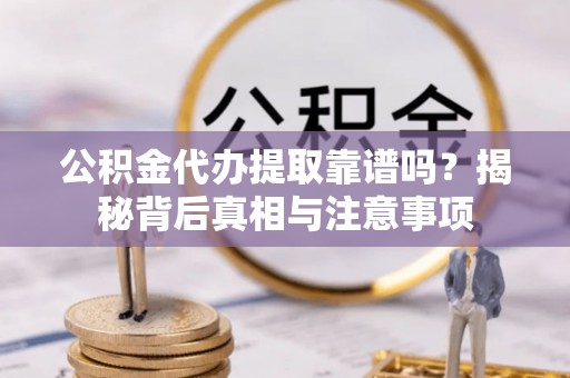 泾源公积金代办提取靠谱吗？揭秘背后真相与注意事项