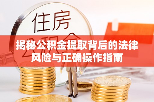 泾源揭秘公积金提取背后的法律风险与正确操作指南