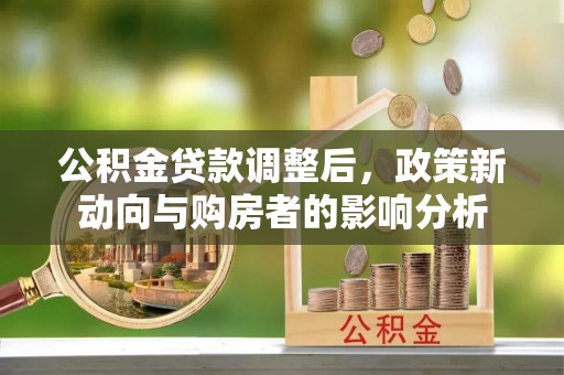 泾源公积金贷款调整后，政策新动向与购房者的影响分析