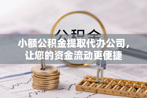泾源小额公积金提取代办公司，让您的资金流动更便捷