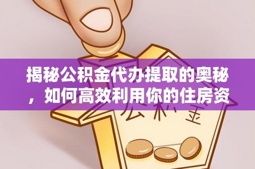 泾源揭秘公积金代办提取的奥秘，如何高效利用你的住房资金