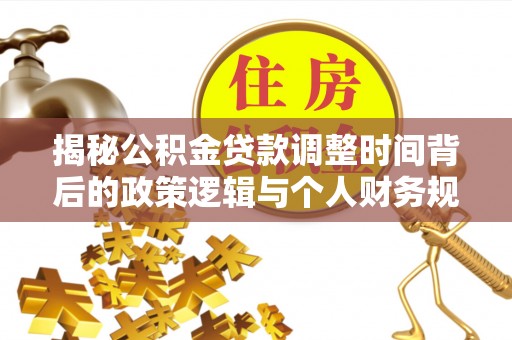 泾源揭秘公积金贷款调整时间背后的政策逻辑与个人财务规划