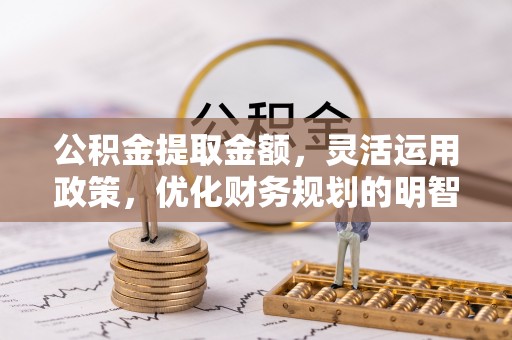 泾源公积金提取金额，灵活运用政策，优化财务规划的明智选择