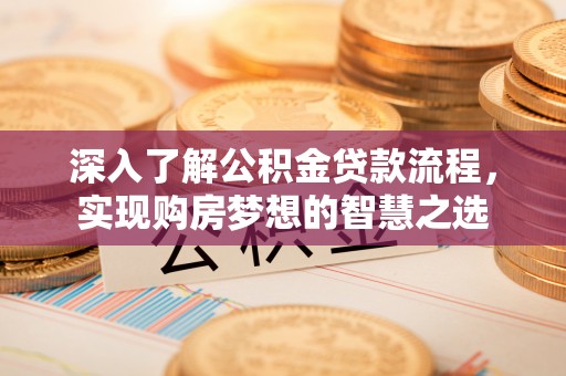 泾源深入了解公积金贷款流程，实现购房梦想的智慧之选