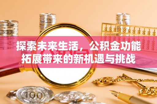 泾源探索未来生活，公积金功能拓展带来的新机遇与挑战