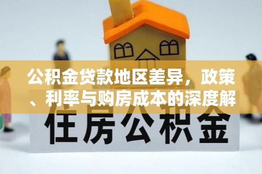泾源公积金贷款地区差异，政策、利率与购房成本的深度解析