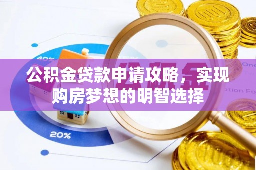 泾源公积金贷款申请攻略，实现购房梦想的明智选择