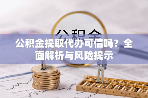 泾源公积金提取代办可信吗？全面解析与风险提示