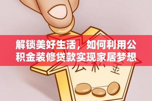 泾源解锁美好生活，如何利用公积金装修贷款实现家居梦想