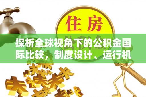 泾源探析全球视角下的公积金国际比较，制度设计、运行机制与未来趋势
