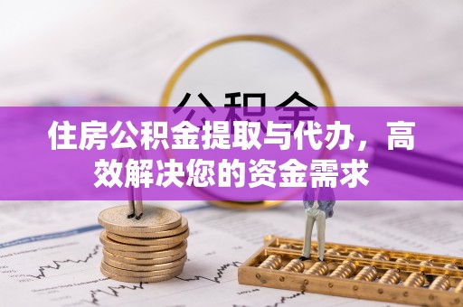 泾源住房公积金提取与代办，高效解决您的资金需求