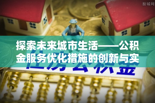 泾源探索未来城市生活——公积金服务优化措施的创新与实践