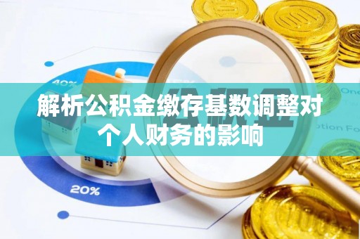泾源解析公积金缴存基数调整对个人财务的影响