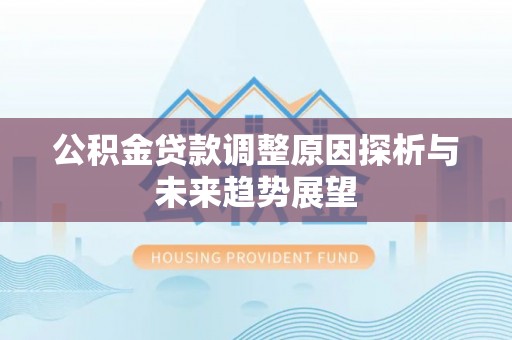 泾源公积金贷款调整原因探析与未来趋势展望