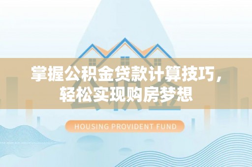 泾源掌握公积金贷款计算技巧，轻松实现购房梦想