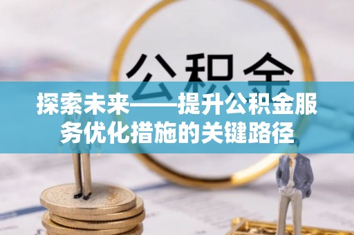 泾源探索未来——提升公积金服务优化措施的关键路径