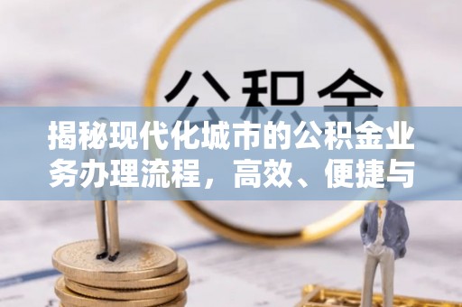 泾源揭秘现代化城市的公积金业务办理流程，高效、便捷与未来趋势