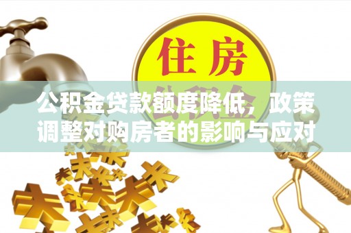 泾源公积金贷款额度降低，政策调整对购房者的影响与应对策略