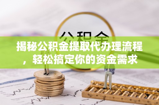 泾源揭秘公积金提取代办理流程，轻松搞定你的资金需求