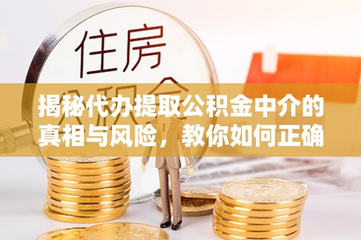 泾源揭秘代办提取公积金中介的真相与风险，教你如何正确操作