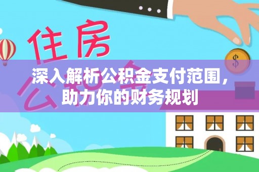 泾源深入解析公积金支付范围，助力你的财务规划