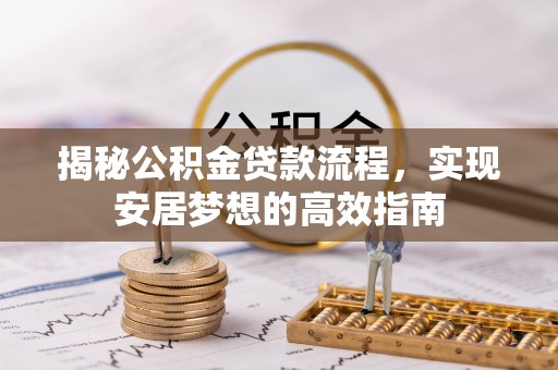 泾源揭秘公积金贷款流程，实现安居梦想的高效指南
